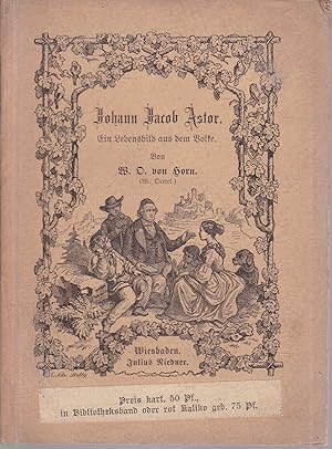 Johann Jacob Astor. Ein Lebensbild aus dem Volke, für das Volk und die Jugend bearbeitet. Mit vie...