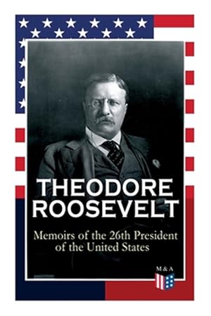 Seller image for Theodore Roosevelt : Memoirs of the 26th President of the United States; Boyhood and Youth, Education, Political Ideals, Political Career; The New York Governorship and the Presidency, Military Career, the Monroe Doctrine and Winning the Nobel Peace Prize for sale by GreatBookPrices