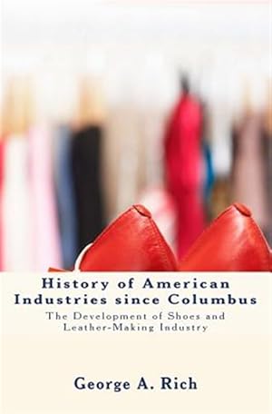 Imagen del vendedor de History of American Industries Since Columbus : The Development of Shoes and Leather-making Industry a la venta por GreatBookPrices