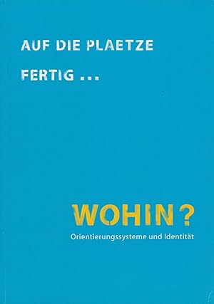 Auf die Plaetze fertig . Wohin? Orientierungssysteme und Identität.