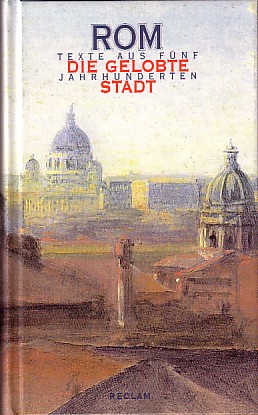 Rom - die gelobte Stadt. Texte aus fünf Jahrhunderten. Herausgegeben von Johannes Mahr.