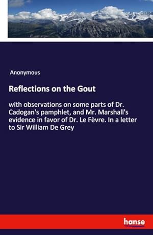 Bild des Verkufers fr Reflections on the Gout : with observations on some parts of Dr. Cadogan's pamphlet, and Mr. Marshall's evidence in favor of Dr. Le Fvre. In a letter to Sir William De Grey zum Verkauf von AHA-BUCH GmbH