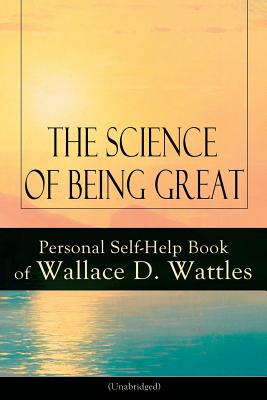 Seller image for The Science of Being Great: Personal Self-Help Book of Wallace D. Wattles (Unabridged): From one of The New Thought pioneers, author of The Scienc (Paperback or Softback) for sale by BargainBookStores