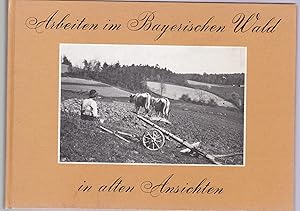 Bild des Verkufers fr Arbeiten im Bayerischen Wald in alten Ansichten zum Verkauf von Antiquariat Kastanienhof