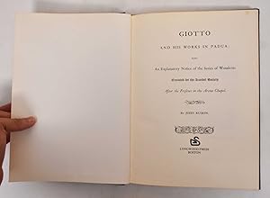 Seller image for Giotto And His Works In Padua: Being An Explanatory Notice Of The Series Of Woodcuts Executed For The Arundel Society After The Frescoes In The Arena Chapel for sale by Mullen Books, ABAA