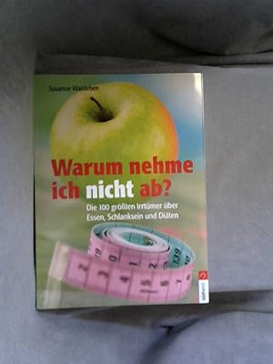 Warum nehme ich nicht ab? : die 100 größten Irrtümer über Essen, Schlanksein und Diäten.