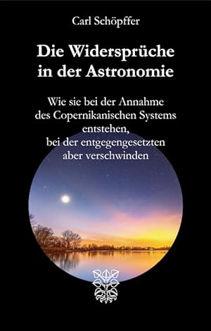 Die Widersprüche in der Astronomie. Wie sie bei der Annahme des Copernikanischen Systems entstehe...