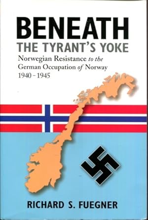 Immagine del venditore per Beneath the Tyrant's Yoke: Norwegian Resistance to the German Occupation of Norway 1940-1945 venduto da Turgid Tomes