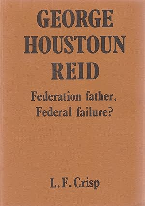 GEORGE HOUSTON REID. Federation Father. Federal Failure?