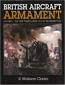 British Aircraft Armament Volume 1 : RAF Gun Turrets from 1914 to the Present Day