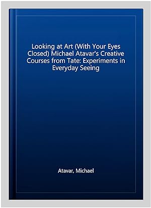 Seller image for Looking at Art (With Your Eyes Closed) Michael Atavar's Creative Courses from Tate: Experiments in Everyday Seeing for sale by GreatBookPrices