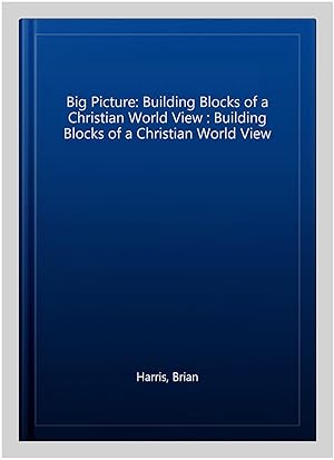 Imagen del vendedor de Big Picture: Building Blocks of a Christian World View : Building Blocks of a Christian World View a la venta por GreatBookPricesUK