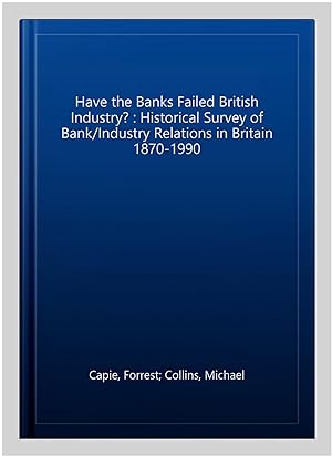 Image du vendeur pour Have the Banks Failed British Industry? : Historical Survey of Bank/Industry Relations in Britain 1870-1990 mis en vente par GreatBookPrices
