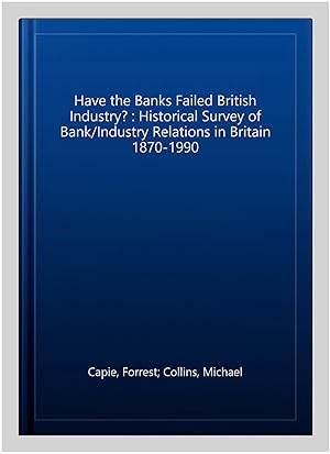 Image du vendeur pour Have the Banks Failed British Industry? : Historical Survey of Bank/Industry Relations in Britain 1870-1990 mis en vente par GreatBookPrices