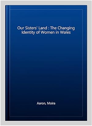 Seller image for Our Sisters' Land : The Changing Identity of Women in Wales for sale by GreatBookPrices