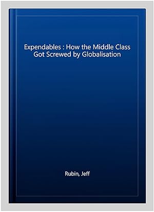 Image du vendeur pour Expendables : How the Middle Class Got Screwed by Globalisation mis en vente par GreatBookPricesUK