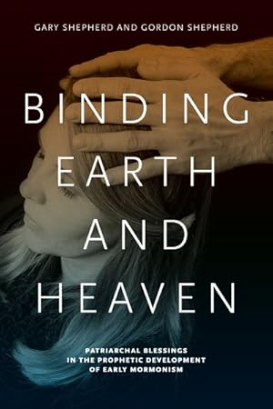 Image du vendeur pour Binding Earth and Heaven : Patriarchal Blessings in the Prophetic Development of Early Mormonism mis en vente par GreatBookPrices