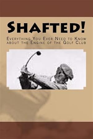 Seller image for Shafted! Everything You Ever Need to Know about the Engine of the Golf Club for sale by GreatBookPrices