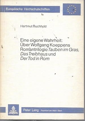Eine eigene Wahrheit: uber Wolfgang Koeppens Romantrilogie Tauben im Gras, Das Treibhaus und Der ...