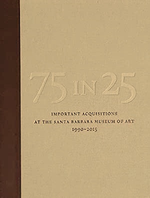 75 in 25: Important Acquisitions at the Santa Barbara Museum of Art, 1990-2015