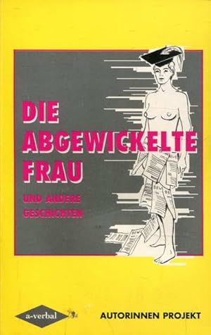 Die Abgewickelte Frau und andere Geschichten. Ein Autorinnenprojekt