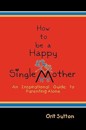 Seller image for How To Be A Happy Single Mother, An Inspirational Guide to Parenting Alone for sale by moluna