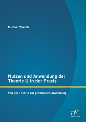 Seller image for Nutzen und Anwendung der Theorie U in der Praxis: Von der Theorie zur praktischen Anwendung for sale by moluna