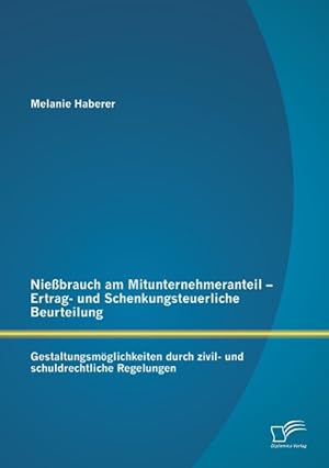 Seller image for Niessbrauch am Mitunternehmeranteil - Ertrag- und Schenkungsteuerliche Beurteilung: Gestaltungsmoeglichkeiten durch zivil- und schuldrechtliche Regelungen for sale by moluna