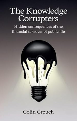 Imagen del vendedor de The Knowledge Corrupters: Hidden Consequences of the Financial Takeover of Public Life a la venta por moluna