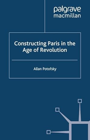 Seller image for Constructing Paris in the Age of Revolution for sale by moluna