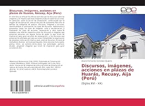 Seller image for Discursos, imgenes, acciones en plazas de Huars, Recuay, Aija (Per) for sale by moluna