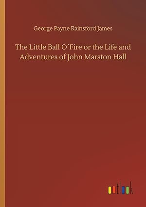 Bild des Verkufers fr The Little Ball O Fire or the Life and Adventures of John Marston Hall zum Verkauf von moluna