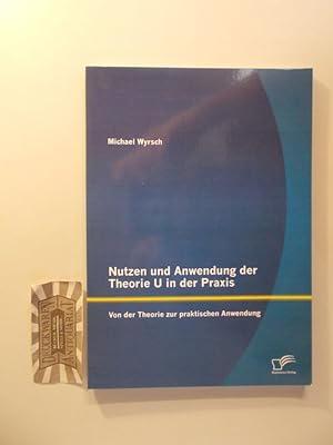 Seller image for Nutzen und Anwendung der Theorie U in der Praxis: Von der Theorie zur praktischen Anwendung. for sale by Druckwaren Antiquariat