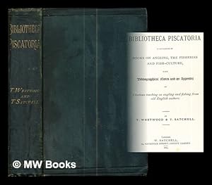 Image du vendeur pour Bibliotheca piscatoria : a catalogue of books on angling, the fisheries and fish-culture, with bibliographical notes and an appendix of citations touching on angling and fishing from old English authors / By T. Westwood & T. Satchell mis en vente par MW Books