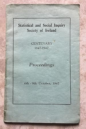 Statistical and Social Inquiry Society of Ireland - Centenary 1847-1947 Proceedings, 6th-9th Octo...