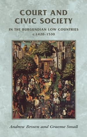 Seller image for Court and civic society in the Burgundian Low Countries c.1420-1520 (Manchester Medieval Sources MUP) by Brown, Andrew, Small, Graeme [Paperback ] for sale by booksXpress