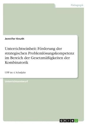 Imagen del vendedor de Unterrichtseinheit: Frderung der strategischen Problemlsungskompetenz im Bereich der Gesetzmigkeiten der Kombinatorik : UPP im 4. Schuljahr a la venta por AHA-BUCH GmbH