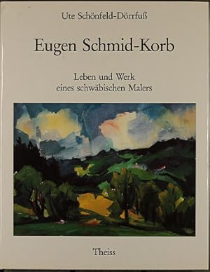 Eugen Schmid-Korb : Leben und Werk eines schwäbischen Malers. Ute Schönfeld-Dörrfuss. [Hrsg. von ...