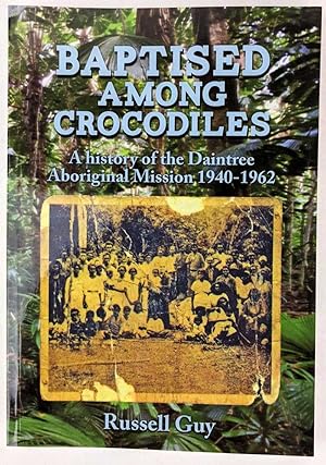 Baptised Among Crocodiles: A History of the Daintree Aboriginal Mission, 1940-1962