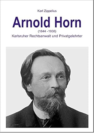 Bild des Verkufers fr Arnold Horn : (1844 - 1938) ; Karlsruher Rechtsanwalt und Privatgelehrter. Karl Zippelius / Rechtshistorisches Museum Karlsruhe: Schriftenreihe des Rechtshistorischen Museums Karlsruhe ; H. 24 zum Verkauf von Herr Klaus Dieter Boettcher