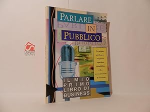 Parlare in pubblico. La prima guida per imparare a parlare in pubblico e fare presentazioni di su...