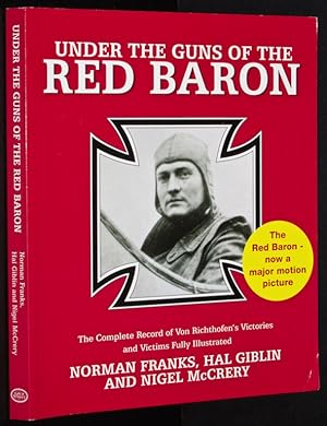 Under the Guns of the Red Baron: The Complete Record of Von Richthofen's Victories and Victims Fu...