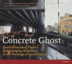 Bild des Verkufers fr Concrete Ghost Seattle's Vanished Viaduct and Emerging Waterfront in the Paintings of Laura Hamje zum Verkauf von Arundel Books
