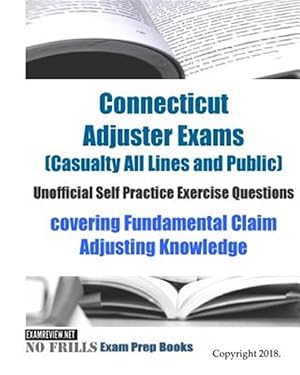 Seller image for Connecticut Adjuster Exams, Casualty All Lines and Public, Unofficial Self Practice Exercise Questions : Covering Fundamental Claim Adjusting Knowledge for sale by GreatBookPrices