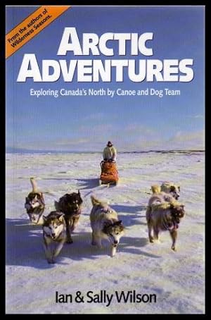 Immagine del venditore per ARCTIC ADVENTURES - Exploring Canada's North by Canoe and Dog Team venduto da W. Fraser Sandercombe