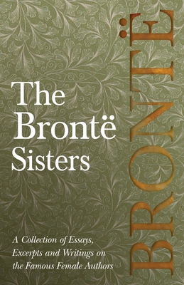 Seller image for The Bront� Sisters - A Collection of Essays, Excerpts and Writings on the Famous Female Authors (Paperback or Softback) for sale by BargainBookStores