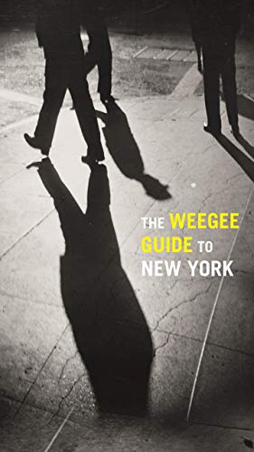 The Weegee Guide to New York Roaming the City with its Greatest Tabloid Photographer