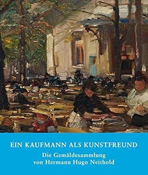 Ein Kaufmann als Kunstfreund : die Gemäldesammlung von Hermann Hugo Neithold. herausgegeben von T...