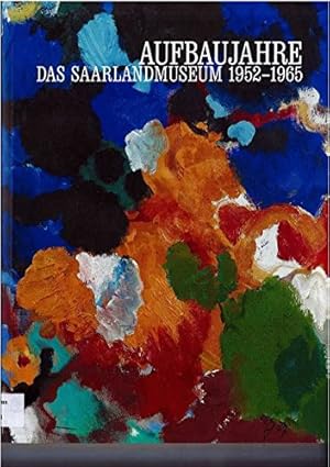 Aufbaujahre : das Saarlandmuseum 1952 - 1965; [diese Publikation erscheint anlässlich der Ausstel...