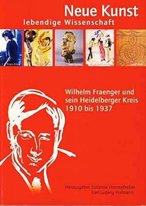 Neue Kunst - lebendige Wissenschaft : Wilhelm Fraenger und sein Heidelberger Kreis 1910 bis 1937 ...